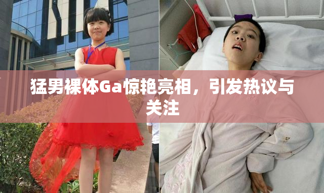 猛男裸体Ga惊艳亮相，引发热议与关注