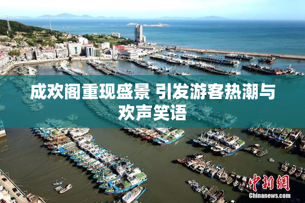 成欢阁重现盛景 引发游客热潮与欢声笑语