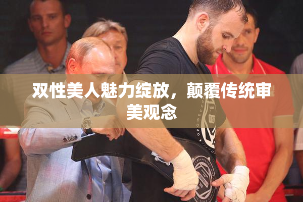 双性美人魅力绽放，颠覆传统审美观念