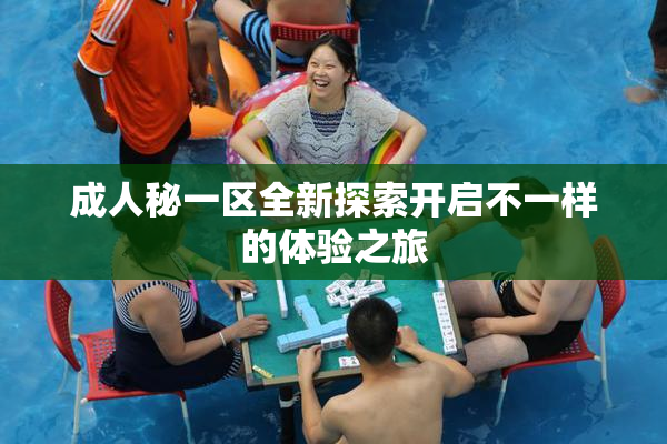 成人秘一区全新探索开启不一样的体验之旅