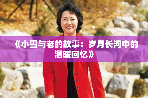 《小雪与老的故事：岁月长河中的温暖回忆》