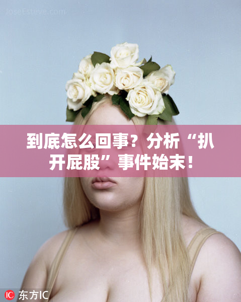 到底怎么回事？分析“扒开屁股”事件始末！