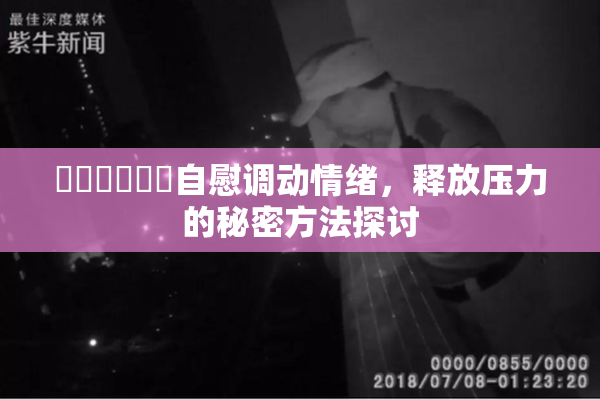 ❌‌❌‌❌‌自慰调动情绪，释放压力的秘密方法探讨