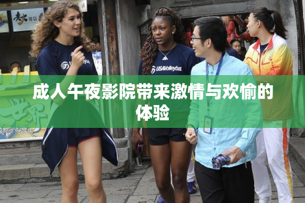成人午夜影院带来激情与欢愉的体验