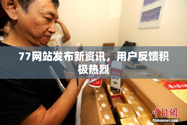 77网站发布新资讯，用户反馈积极热烈
