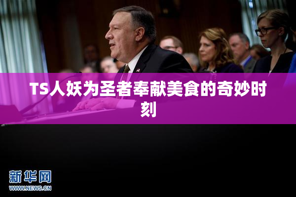 TS人妖为圣者奉献美食的奇妙时刻