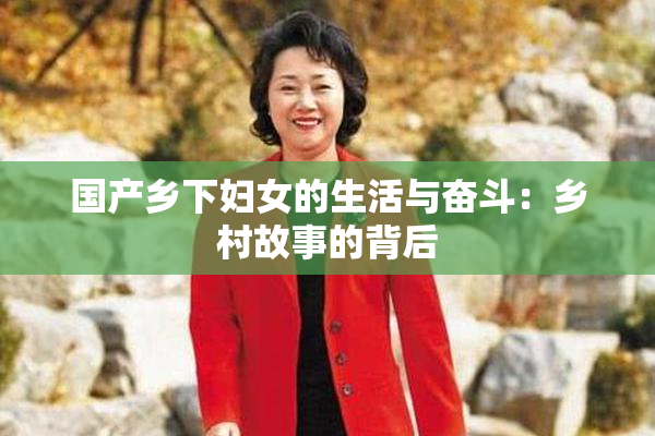 国产乡下妇女的生活与奋斗：乡村故事的背后