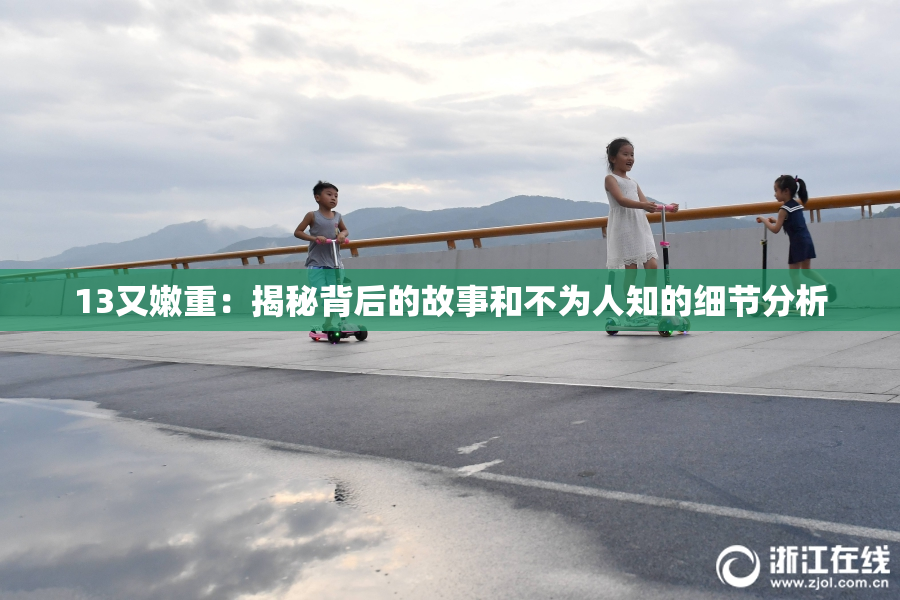 13又嫩重：揭秘背后的故事和不为人知的细节分析