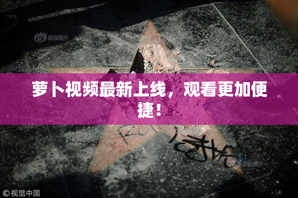 萝卜视频最新上线，观看更加便捷！