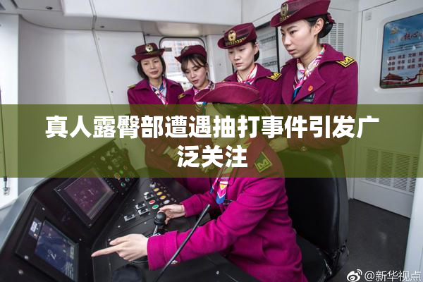 真人露臀部遭遇抽打事件引发广泛关注