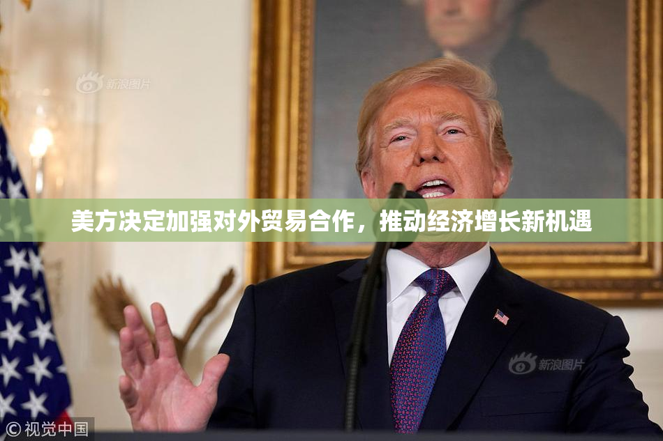 美方决定加强对外贸易合作，推动经济增长新机遇