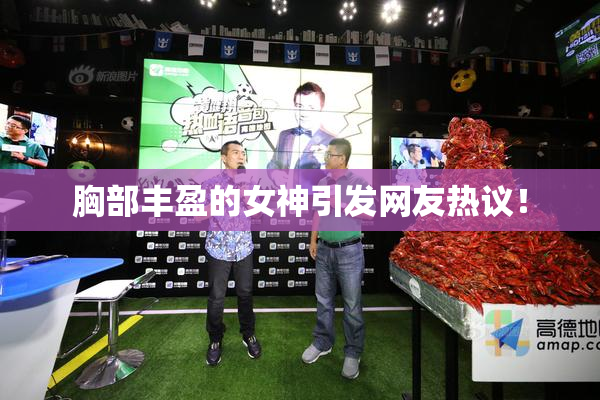 胸部丰盈的女神引发网友热议！