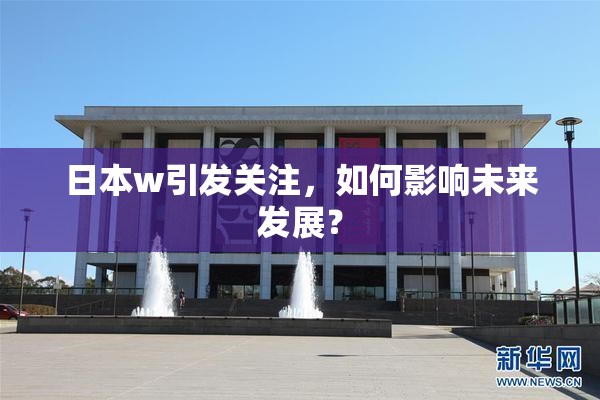 日本w引发关注，如何影响未来发展？