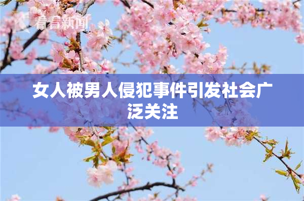 女人被男人侵犯事件引发社会广泛关注