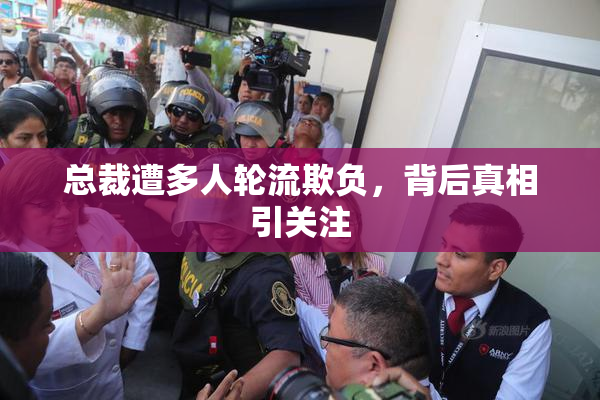 总裁遭多人轮流欺负，背后真相引关注