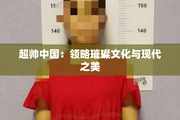 超帅中国：领略璀璨文化与现代之美