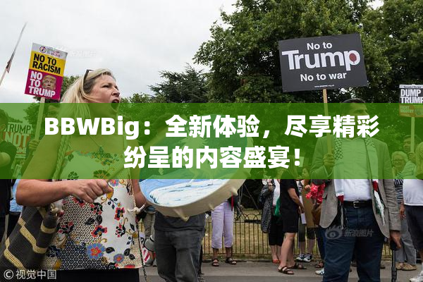 BBWBig：全新体验，尽享精彩纷呈的内容盛宴！