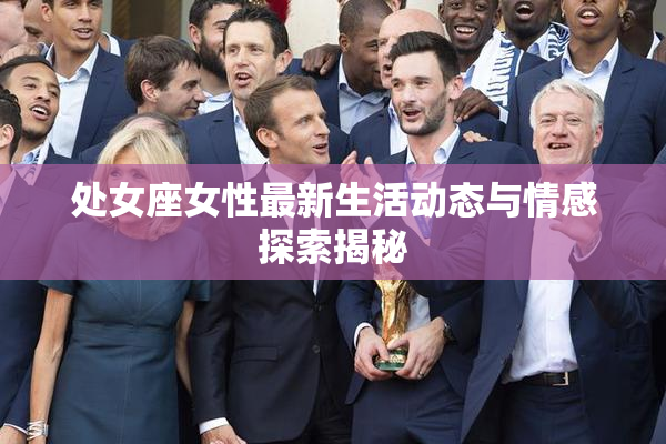 处女座女性最新生活动态与情感探索揭秘