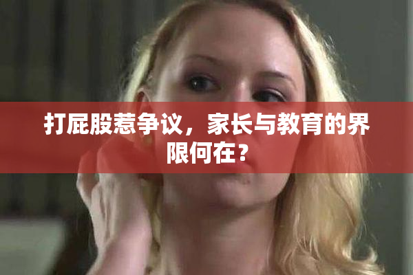 打屁股惹争议，家长与教育的界限何在？