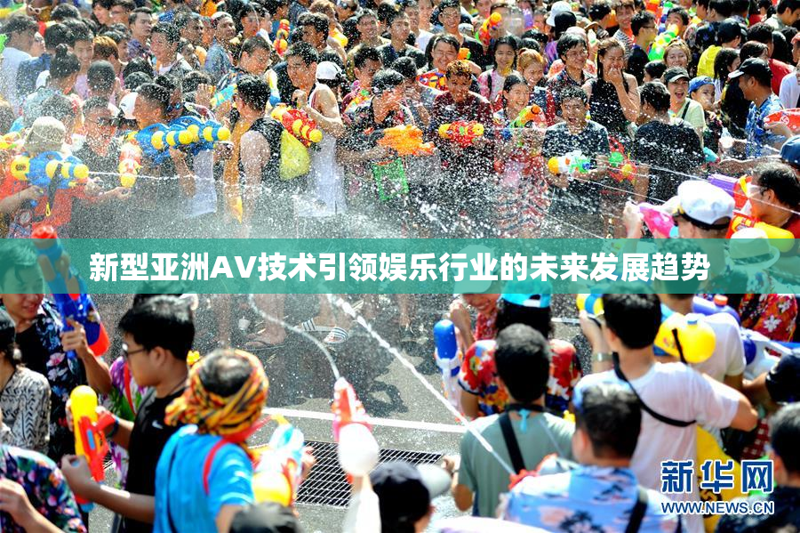 新型亚洲AV技术引领娱乐行业的未来发展趋势