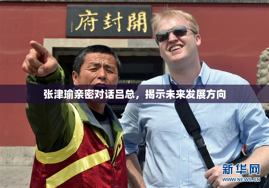张津瑜亲密对话吕总，揭示未来发展方向