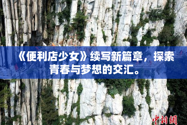 《便利店少女》续写新篇章，探索青春与梦想的交汇。