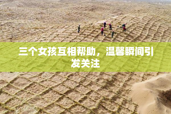 三个女孩互相帮助，温馨瞬间引发关注