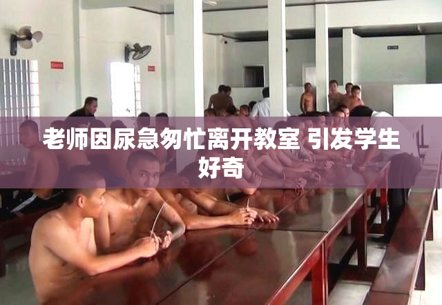 老师因尿急匆忙离开教室 引发学生好奇
