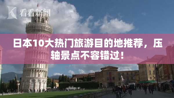 日本10大热门旅游目的地推荐，压轴景点不容错过！