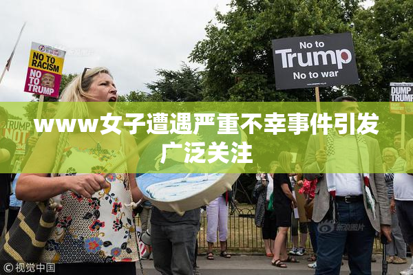 www女子遭遇严重不幸事件引发广泛关注