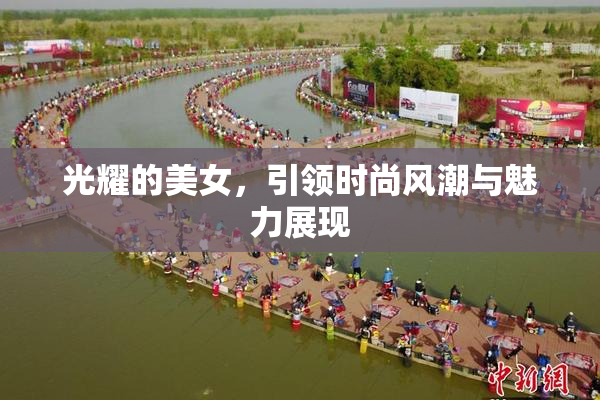 光耀的美女，引领时尚风潮与魅力展现