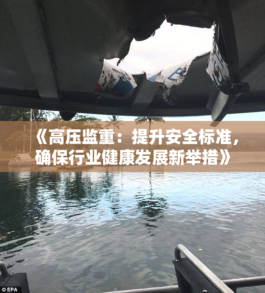 《高压监重：提升安全标准，确保行业健康发展新举措》