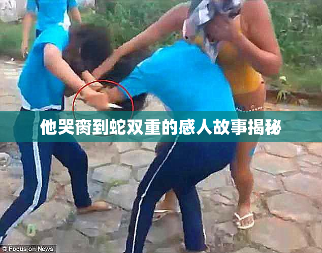 他哭脔到蛇双重的感人故事揭秘