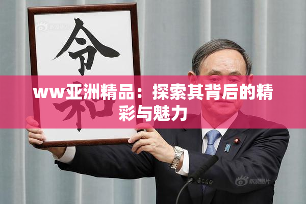ww亚洲精品：探索其背后的精彩与魅力