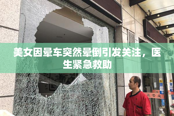 美女因晕车突然晕倒引发关注，医生紧急救助