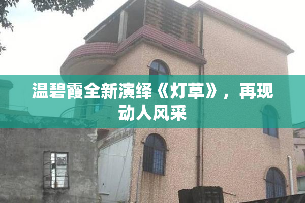 温碧霞全新演绎《灯草》，再现动人风采
