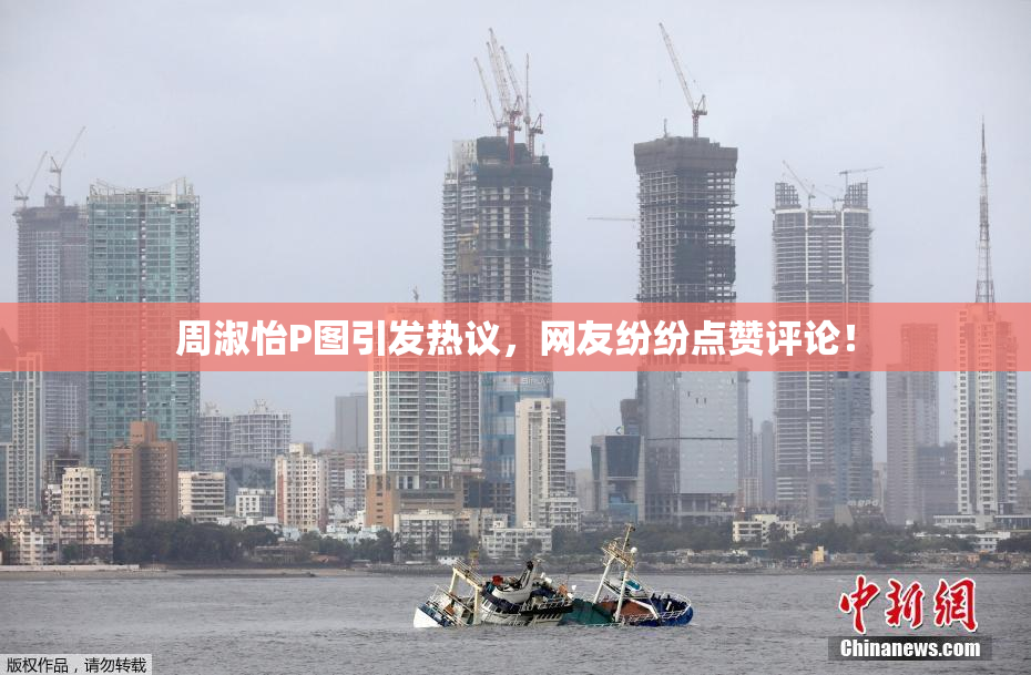 周淑怡P图引发热议，网友纷纷点赞评论！
