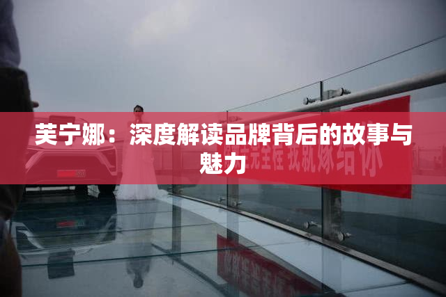 芙宁娜：深度解读品牌背后的故事与魅力