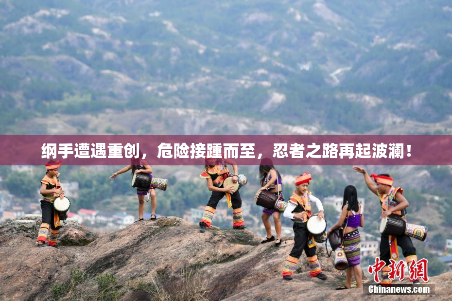 纲手遭遇重创，危险接踵而至，忍者之路再起波澜！
