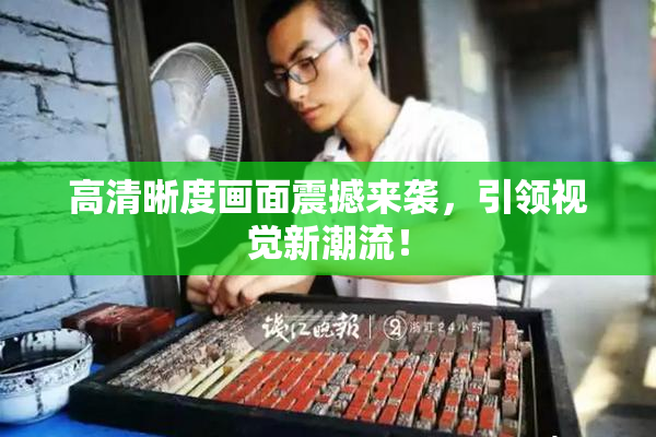 高清晰度画面震撼来袭，引领视觉新潮流！