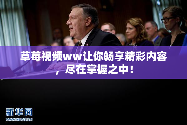 草莓视频ww让你畅享精彩内容，尽在掌握之中！