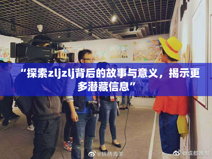 “探索zljzlj背后的故事与意义，揭示更多潜藏信息”