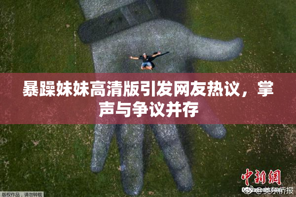 暴躁妹妹高清版引发网友热议，掌声与争议并存