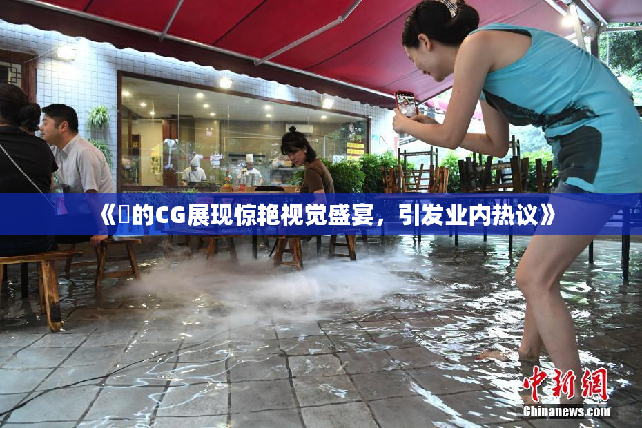 《暃的CG展现惊艳视觉盛宴，引发业内热议》