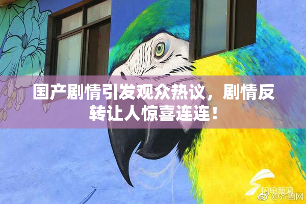 国产剧情引发观众热议，剧情反转让人惊喜连连！