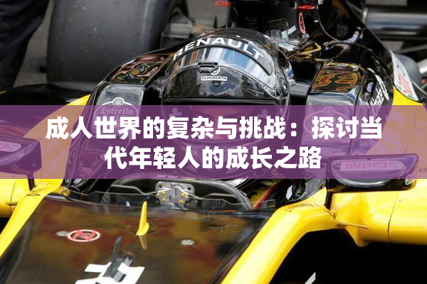 成人世界的复杂与挑战：探讨当代年轻人的成长之路
