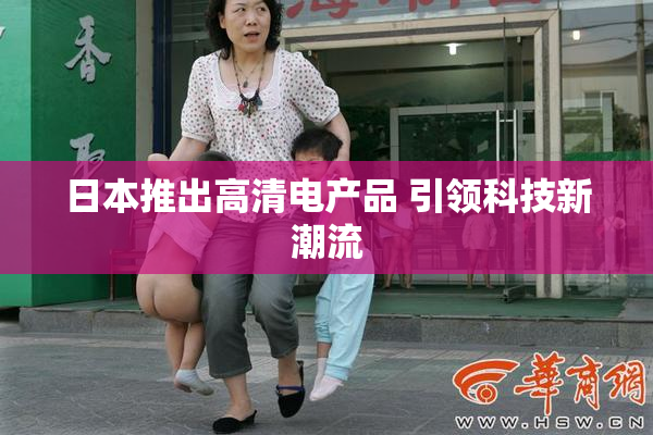 日本推出高清电产品 引领科技新潮流