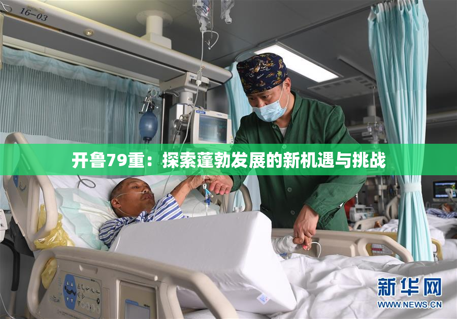 开鲁79重：探索蓬勃发展的新机遇与挑战