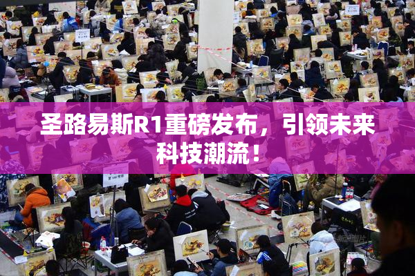 圣路易斯R1重磅发布，引领未来科技潮流！