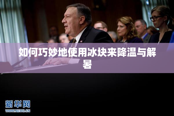 如何巧妙地使用冰块来降温与解暑